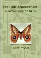 Couverture du livre « Face aux dependances, le savoir-faire de la pnl » de Facon Michel aux éditions Lulu