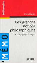 Couverture du livre « Memo les grandes notions philosophiques 4. metaphysique et religion » de Yves Cattin aux éditions Points