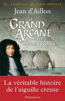 Couverture du livre « Les enquêtes de Louis Fronsac Tome 16 : le grand arcane des rois de France » de Jean D' Aillon aux éditions Flammarion