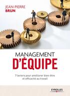 Couverture du livre « Management d'équipe ; 7 leviers pour améliorer bien-être et efficacité au travail (2e édition) » de Jean-Pierre Brun aux éditions Eyrolles