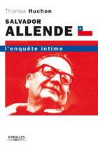 Couverture du livre « Salvador Allende ; l'enquête intime » de Thomas Huchon aux éditions Organisation