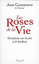 Couverture du livre « Les Roses de la Vie : Variations sur la joie et le bonheur » de Jean Cazeneuve aux éditions Fayard