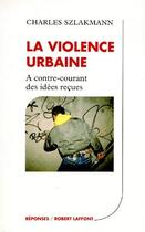 Couverture du livre « La violence urbaine ; à contre-courant des idées reçues » de Szlakmann Charles aux éditions Robert Laffont