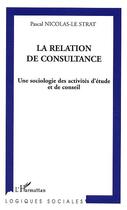 Couverture du livre « La relation de consultance - une sociologie des activites d'etude et de conseil » de Nicolas-Le Strat P. aux éditions Editions L'harmattan