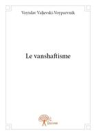 Couverture du livre « Le vanshaftisme » de Voyislav Valjevski-Voyparvnik aux éditions Edilivre