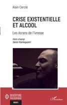 Couverture du livre « Crise existentielle et alcool ; les écrans de l'ivresse » de Alain Cercle aux éditions L'harmattan