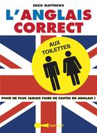 Couverture du livre « L'anglais correct aux toilettes ; pour ne jamais plus faire de fautes en anglais » de Enzo Matthews aux éditions Tut Tut
