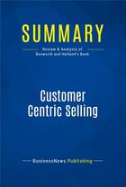 Couverture du livre « Customer Centric Selling : Review and Analysis of Bosworth and Holland's Book » de  aux éditions Business Book Summaries