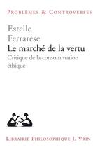 Couverture du livre « Le marche de la vertu - critique de la consommation ethique » de Estelle Ferrarese aux éditions Vrin