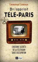 Couverture du livre « On l'appelait Télé-Paris ; l'histoire secrète de la télévision sous l'occupation » de Emmanuel Lemieux aux éditions Archipel