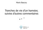 Couverture du livre « Tranches de vie d'un hamster ; suivies d'autres commentaires » de Marie Bascou aux éditions Edilivre-aparis