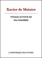 Couverture du livre « Voyage autour de ma chambre » de Xavier De Maistre aux éditions Republique Des Lettres