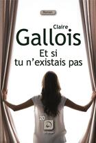 Couverture du livre « Et si tu n'existais pas » de Claire Gallois aux éditions Editions De La Loupe