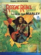 Couverture du livre « Reggae Rebelle ; la vie de Bob Marley » de Roland Monpierre aux éditions L'harmattan
