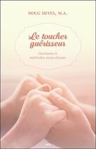 Couverture du livre « Le toucher guérisseur ; guérisons et méthodes miraculeuses » de Doug Heyes aux éditions Ada
