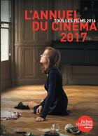 Couverture du livre « L'annuel du cinéma 2017 ; tous les films 2016 » de  aux éditions Les Fiches Du Cinema