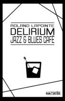 Couverture du livre « Delirium Jazz & Blues Café » de Roland Lapointe aux éditions Editions Matopee