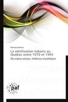 Couverture du livre « La stérilisation tubaire au Québec entre 1970 et 1995 » de Monique Benoit aux éditions Presses Academiques Francophones