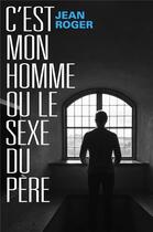 Couverture du livre « C'est mon homme ou le sexe du père » de Jean Roger aux éditions Librinova
