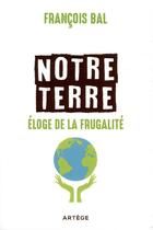Couverture du livre « Notre Terre, éloge de la frugalité » de Francois Bal aux éditions Artege