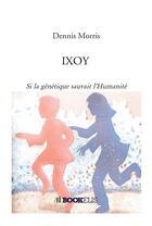Couverture du livre « IXOY ; si la génétique sauvait l'humanité » de Dennis Morris aux éditions Bookelis