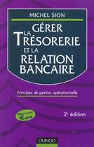 Couverture du livre « Gerer La Tresorerie Et La Relation Bancaire ; Principes De Gestion Operationnelle ; 2e Edition » de Michel Sion aux éditions Dunod