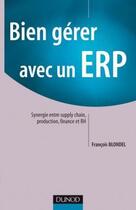 Couverture du livre « Bien gérer avec un ERP; synergie entre suplly chain, production, finance et RH » de François Blondel aux éditions Dunod