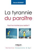 Couverture du livre « La tyrannie du paraître ; faut-il se montrer pour exister ? » de Gerard Bonnet aux éditions Eyrolles