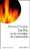 Couverture du livre « La Foi, ou la nostalgie de l'admirable » de Bertrand Vergely aux éditions Albin Michel