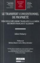 Couverture du livre « Le transfert conventionnel de propriété ; essai sur le mécanisme translatif à la lumière des droits français et allemand » de Julien Dubarry aux éditions Lgdj