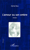 Couverture du livre « L'amour ou son ombre » de Michel Bosc aux éditions Editions L'harmattan