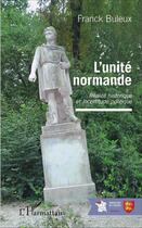 Couverture du livre « L'unité normande ; réalité historique et incertitude politique » de Franck Buleux aux éditions L'harmattan