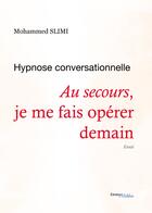 Couverture du livre « Hypnose conversationnelle ; au secours, je me fais opérer demain » de Mohammed Slimi aux éditions Les Editions Melibee