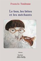 Couverture du livre « Le bon , les bêtes et les méchants » de Toulouse Francis aux éditions Abatos