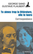 Couverture du livre « Tu aimes trop la littérature, elle te tuera ; correspondance » de Gustave Flaubert et George Sand aux éditions Le Passeur