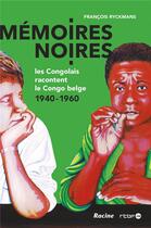 Couverture du livre « Mémoires noires ; les Congolais racontent le Congo belge, 1940-1960 » de Francois Ryckmans aux éditions Editions Racine