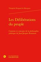 Couverture du livre « Les Délibérations du peuple : Contexte et concepts de la philosophie politique de Jean-Jacques Rousseau » de Theophile Penigaud De Mourgues aux éditions Classiques Garnier