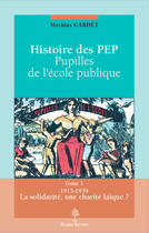 Couverture du livre « Histoire des PEP; pupilles de l'ecole pubique Tome 1 ; 1915-1939 la solidarité, une charité laïque ? » de Mathias Gardet aux éditions Beauchesne