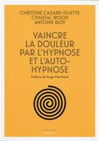 Couverture du livre « Vaincre la douleur par l'hypnose et l'autohypnose » de Christine Cazard-Filiette et Chantal Wood et Antoine Bioy aux éditions Vigot