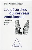 Couverture du livre « Les désordres du cerveau émotionnel : comprendre, prévenir, guérir » de Bruno Millet-Ilharreguy aux éditions Odile Jacob