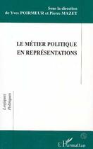 Couverture du livre « Le métier politique en représentations » de Pierre Mazet et Yves Poirmeur et Collectif aux éditions L'harmattan