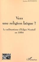 Couverture du livre « VERS UNE RELIGION LAÏQUE ? : Le militantisme d'Edgar Monteil en 1884 » de Jeanine Bonnefoy aux éditions L'harmattan