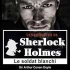 Couverture du livre « Les enquêtes de Sherlock Holmes ; le soldat blanchi » de Arthur Conan Doyle aux éditions La Compagnie Du Savoir