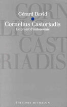 Couverture du livre « Cornelius castoriadis - le projet d'autonomie » de Gerard David aux éditions Michalon