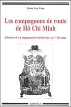 Couverture du livre « Les compagnons de route de Hô Chi Minh ; histoire d'un engagement intellectuel au Viêt-nam » de Trinh Van Thao aux éditions Karthala