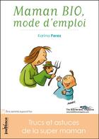 Couverture du livre « Maman bio, mode d'emploi ; trucs et astuces de la super maman » de Karina Perez aux éditions Editions Jouvence