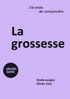 Couverture du livre « J'ai envie de comprendre : la grossessse » de Elodie Lavigne et Olivier Irion aux éditions Planete Sante