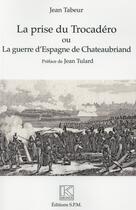 Couverture du livre « La prise du Trocadéro ou la guerre d'Espagne de Chateanbriand » de Jean Tabeur aux éditions Spm Lettrage