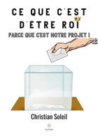 Couverture du livre « Ce que c'est d'être roi ! parce que c'est notre projet ! » de Christian Soleil aux éditions Le Lys Bleu