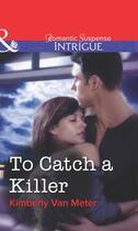 Couverture du livre « To Catch a Killer (Mills & Boon Intrigue) » de Kimberly Van Meter aux éditions Mills & Boon Series